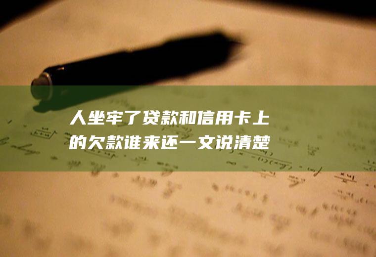 人坐牢了贷款和信用卡上的欠款谁来还一文说清楚！