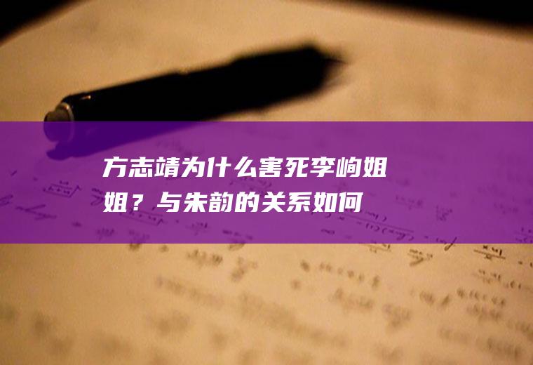 方志靖为什么害死李峋姐姐？与朱韵的关系如何