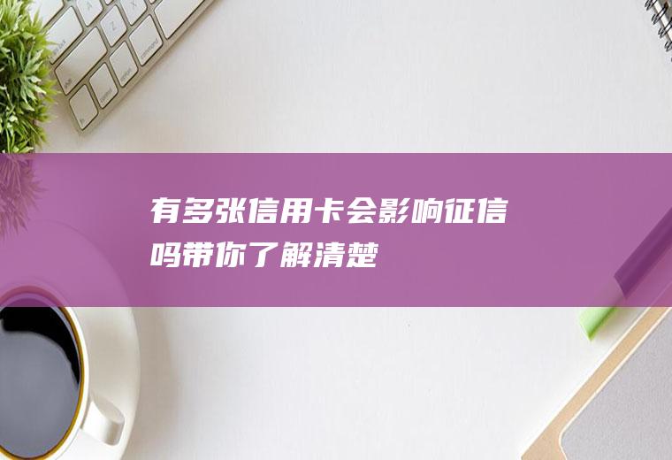 有多张信用卡会影响征信吗带你了解清楚