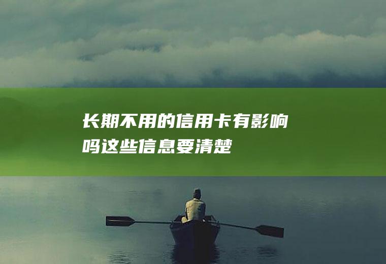 长期不用的信用卡有影响吗这些信息要清楚！