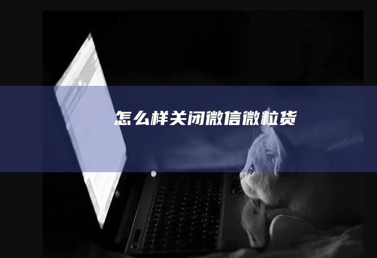 怎么样关闭微信微粒货