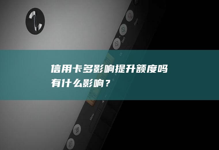 信用卡多影响提升额度吗有什么影响？