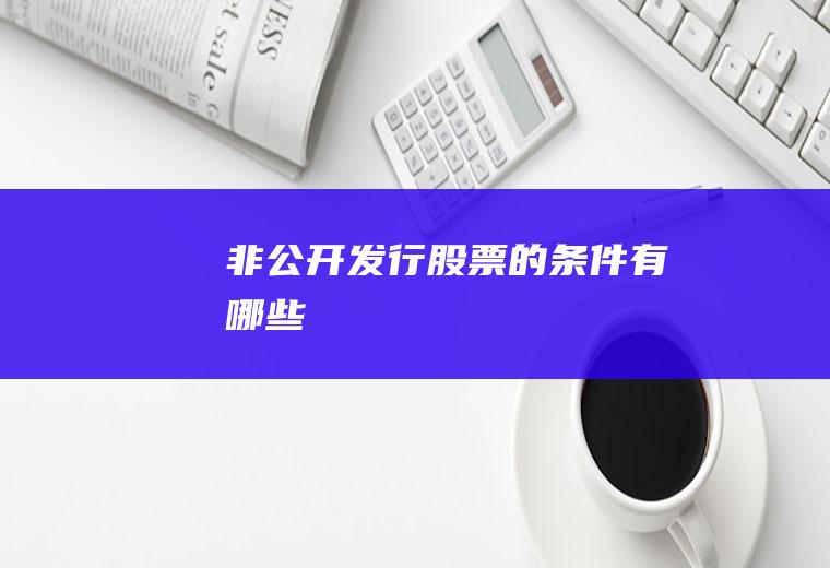 非公开发行股票的条件有哪些