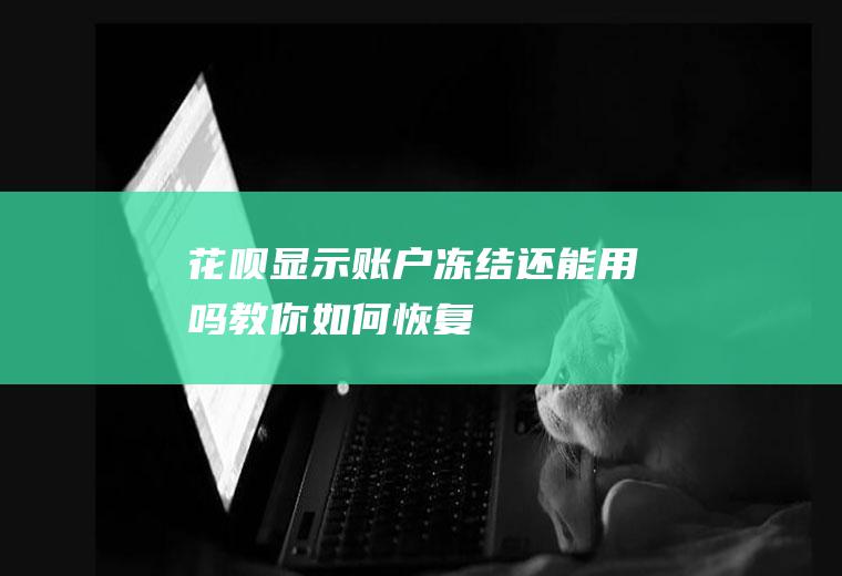 花呗显示账户冻结还能用吗教你如何恢复！