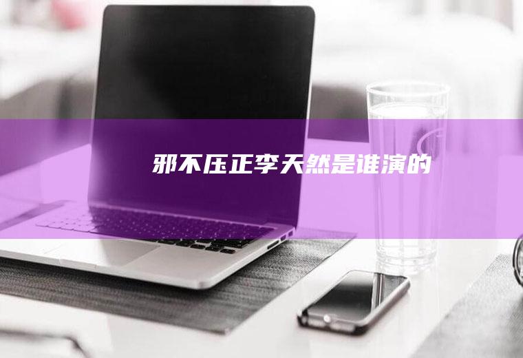 《邪不压正》李天然是谁演的