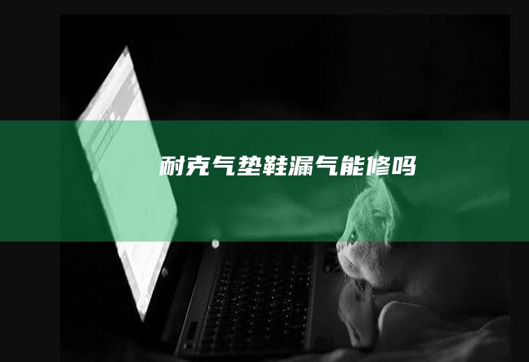 耐克气垫鞋漏气能修吗
