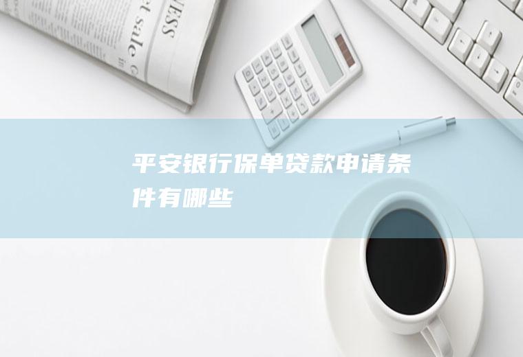 平安银行保单贷款申请条件有哪些