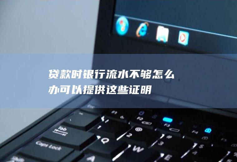 贷款时银行流水不够怎么办可以提供这些证明！