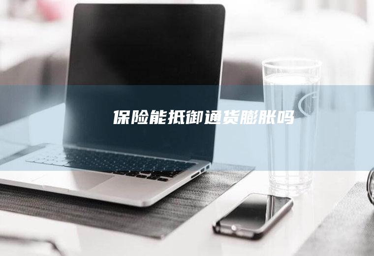 保险能抵御通货膨胀吗