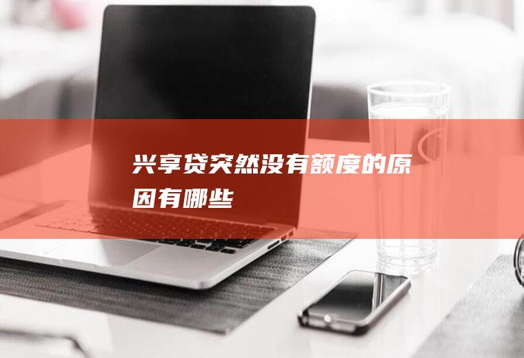 兴享贷突然没有额度的原因有哪些