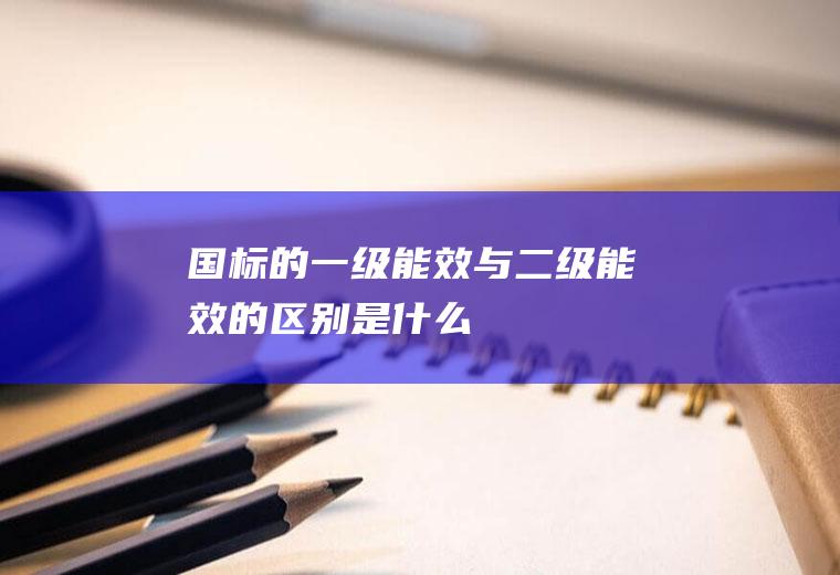 国标的一级能效与二级能效的区别是什么