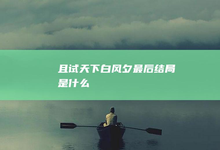 《且试天下》白风夕最后结局是什么