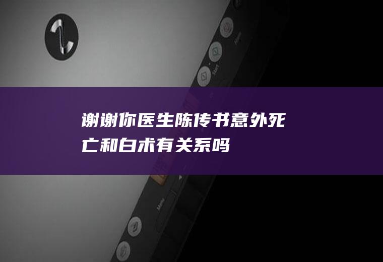 《谢谢你医生》陈传书意外死亡和白术有关系吗