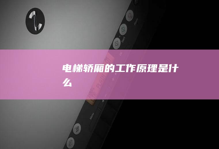 电梯轿厢的工作原理是什么