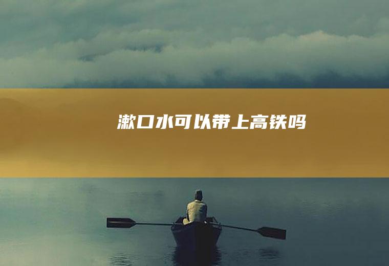漱口水可以带上高铁吗