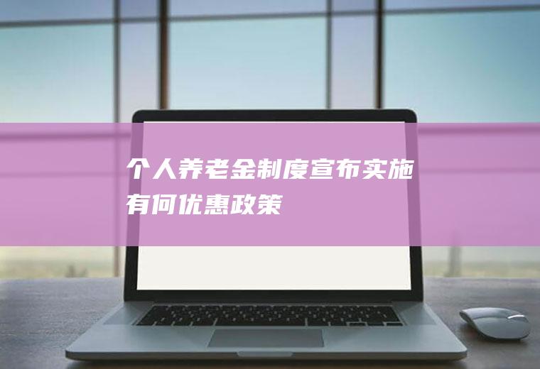 个人制度宣布实施有何优惠政策