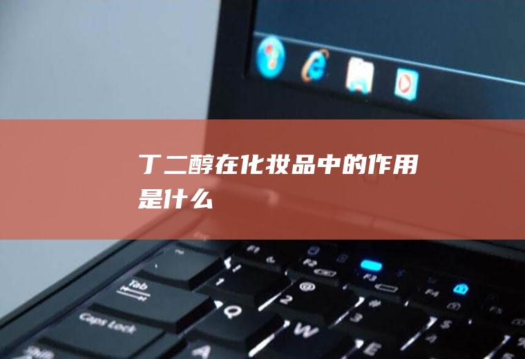 丁二醇在化妆品中的作用是什么