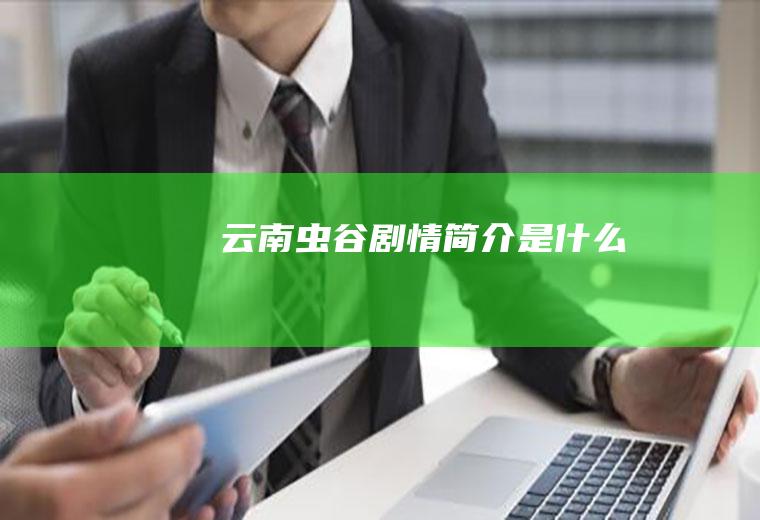 《云南虫谷》剧情简介是什么