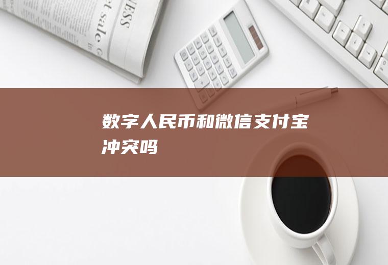 数字人民币和微信支付宝冲突吗