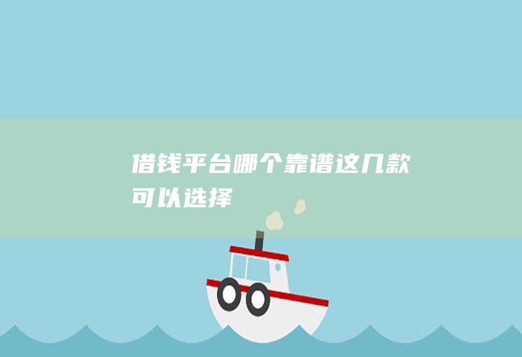 借钱平台哪个靠谱这几款可以选择