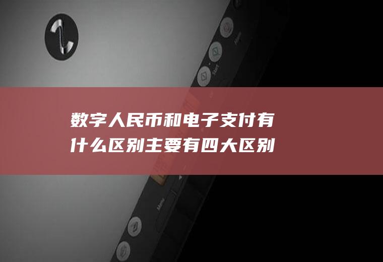 数字人民币和电子支付有什么区别主要有四大区别