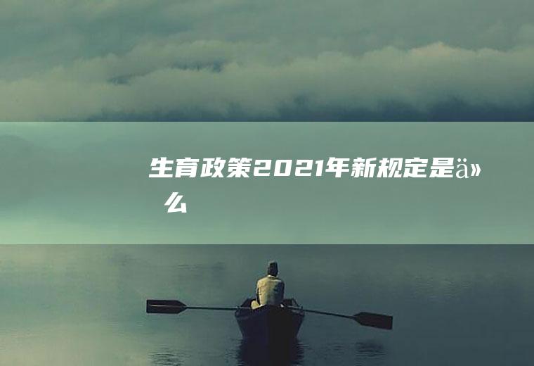 生育政策2021年新规定是什么