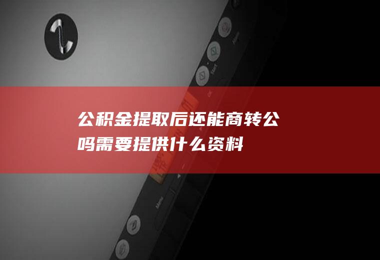 公积金提取后还能商转公吗需要提供什么资料