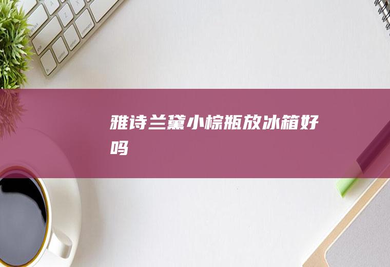 雅诗兰黛小棕瓶放冰箱好吗