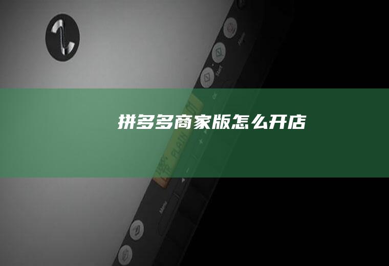 拼多多商家版怎么开店