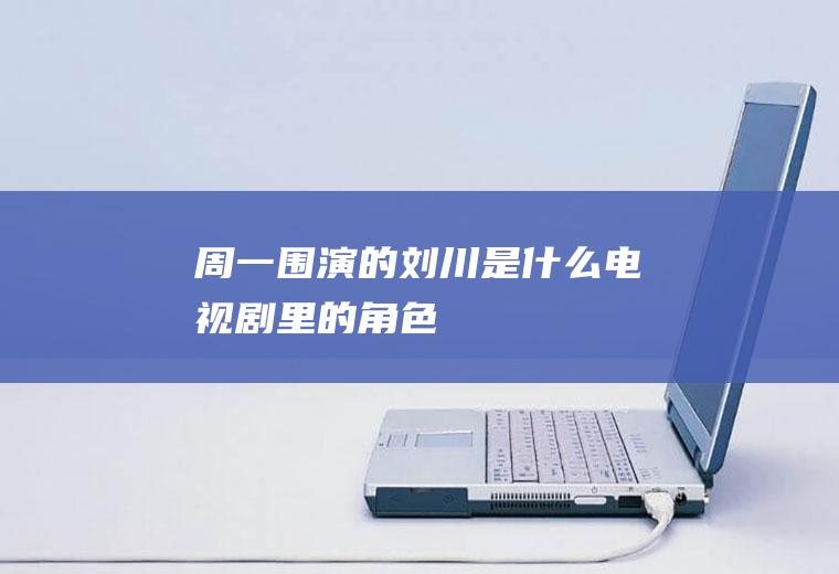 周一围演的刘川是什么电视剧里的角色