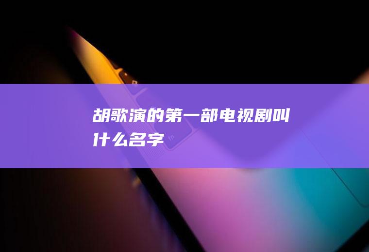 胡歌演的第一部电视剧叫什么名字