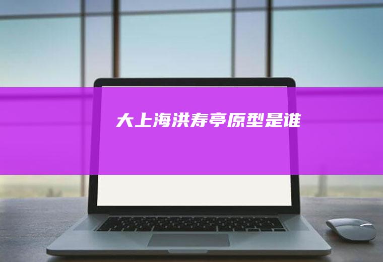 大上海洪寿亭原型是谁