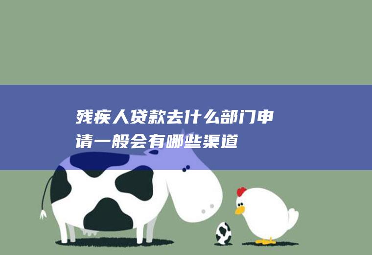 残疾人贷款去什么部门申请一般会有哪些渠道
