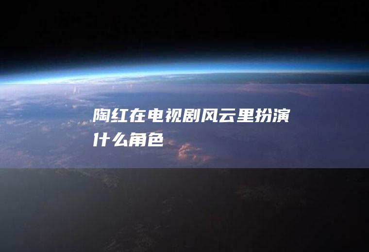 陶红在电视剧《风云》里扮演什么角色
