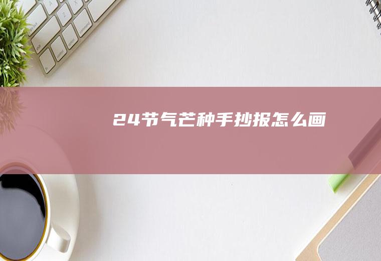 24节气芒种手抄报怎么画