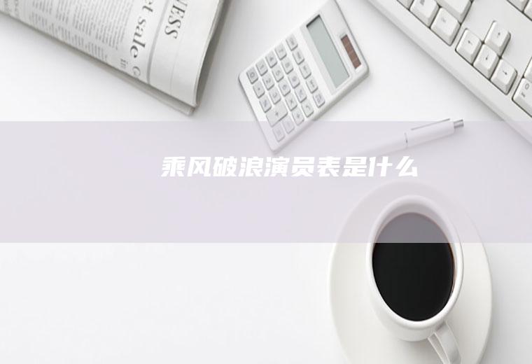 《乘风破浪》演员表是什么