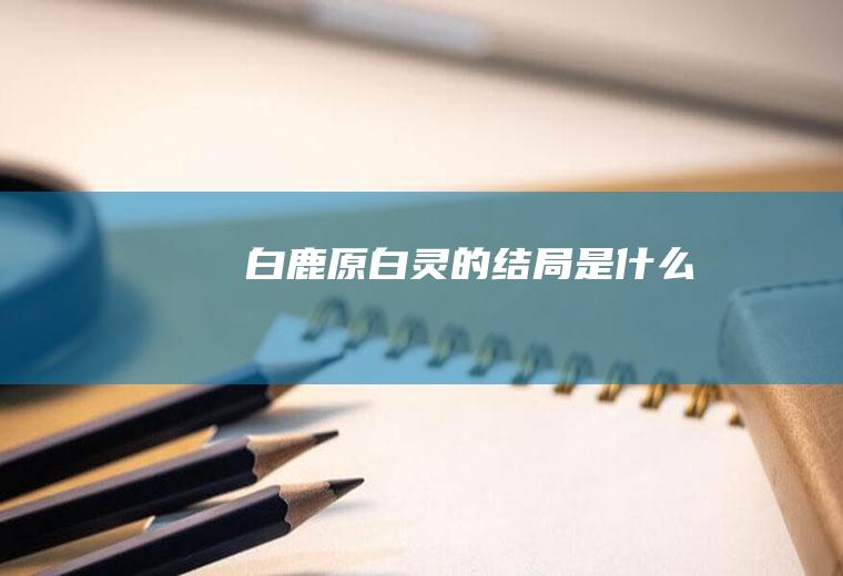 《白鹿原》白灵的结局是什么