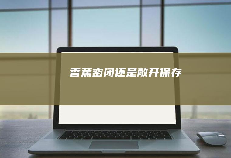 香蕉密闭还是敞开保存