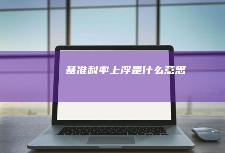 基准利率上浮是什么意思