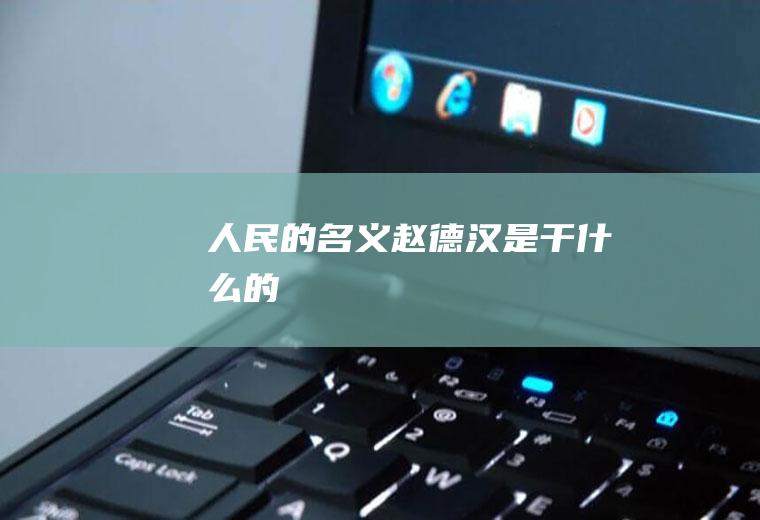 《人民的名义》赵德汉是干什么的