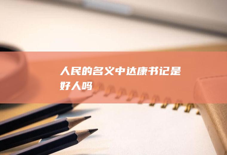 《人民的名义》中达康书记是好人吗