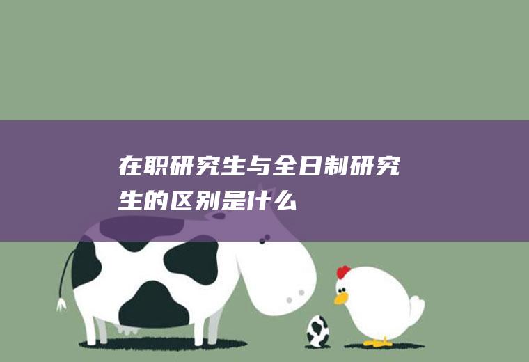 在职研究生与全日制研究生的区别是什么