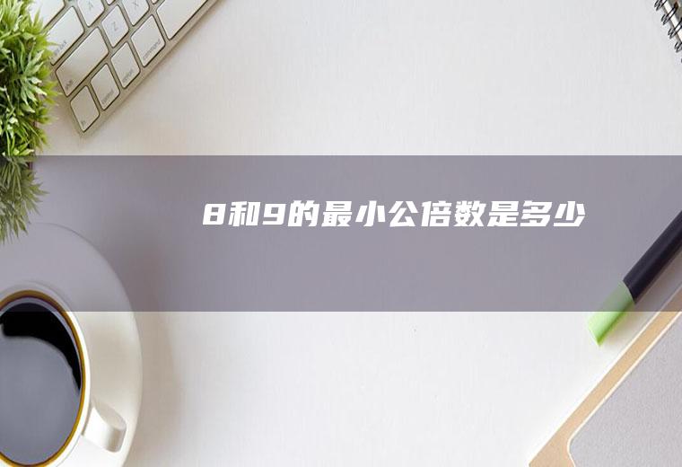 8和9的最小公倍数是多少