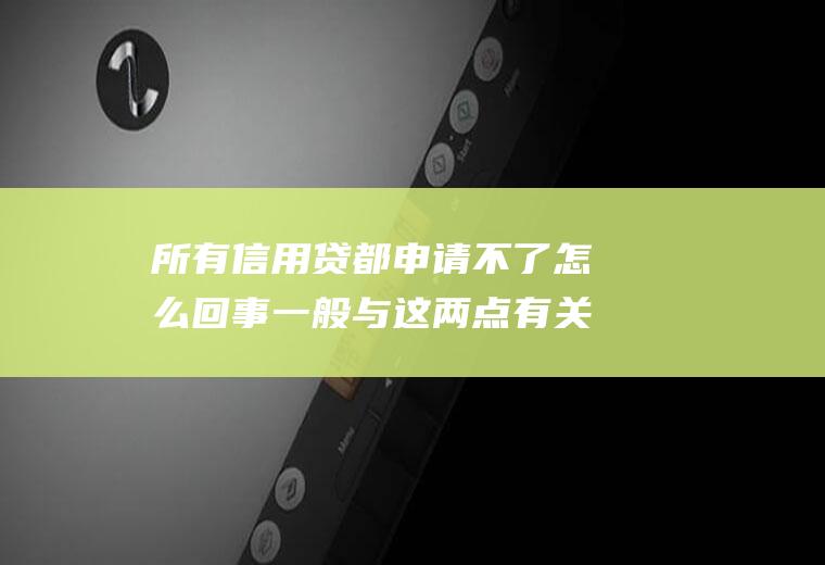 所有信用贷都申请不了怎么回事一般与这两点有关