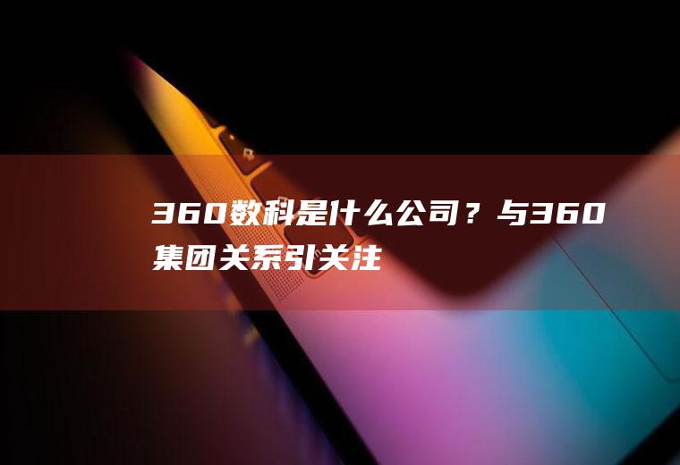 360数科是公司？与360关系引关注