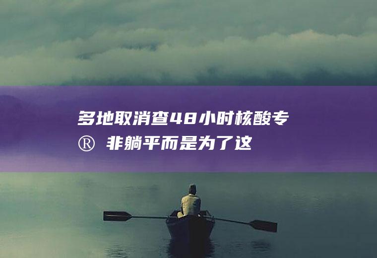 多地取消查48小时核酸专家：非躺平而是为了这样