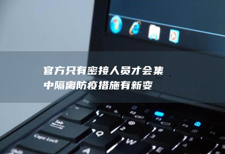 官方：只有密接人员才会集中隔离防疫措施有新变化