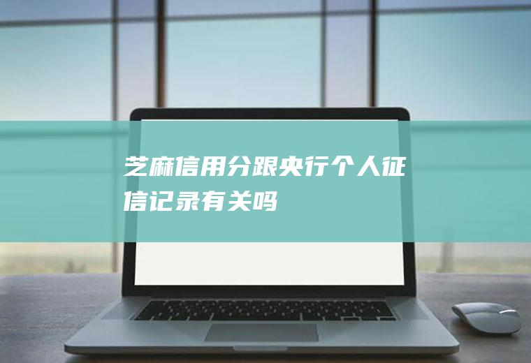 芝麻信用分跟央行个人征信记录有关吗