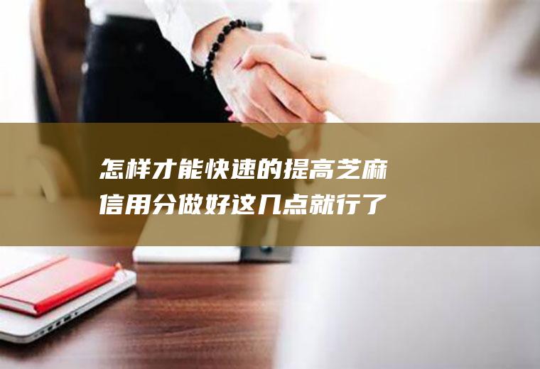 怎样才能快速的提高芝麻信用分做好这几点就行了！