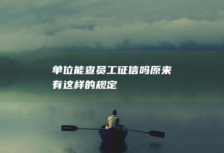 单位能查员工征信吗原来有这样的规定！